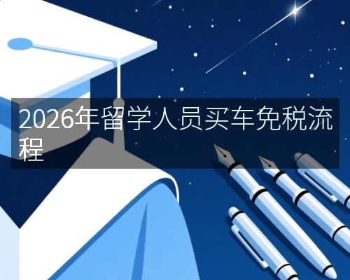 2026年留学人员买车免税流程