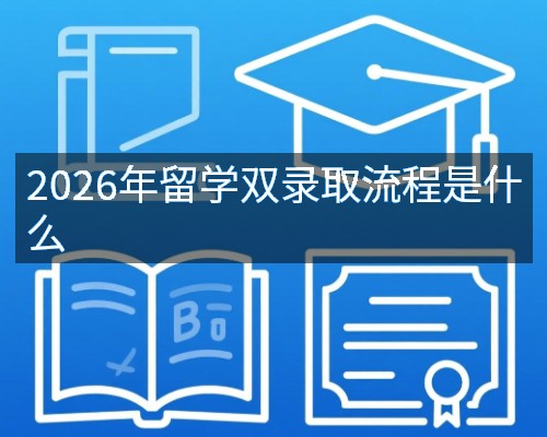 2026年留学双录取流程是什么
