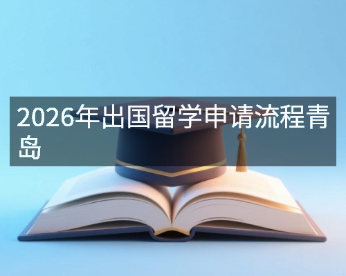 2026年出国留学申请流程青岛