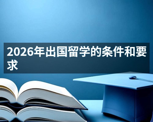 2026年出国留学的条件和要求