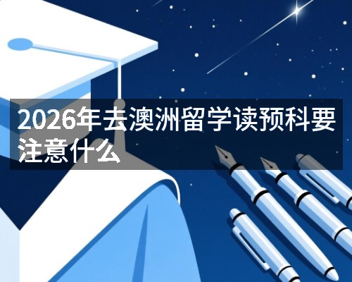 2026年去澳洲留学读预科要注意什么