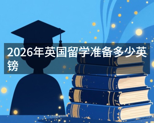 2026年英国留学准备多少英镑