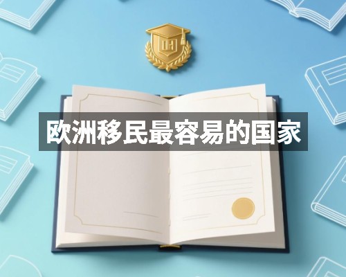 欧洲移民最容易的国家