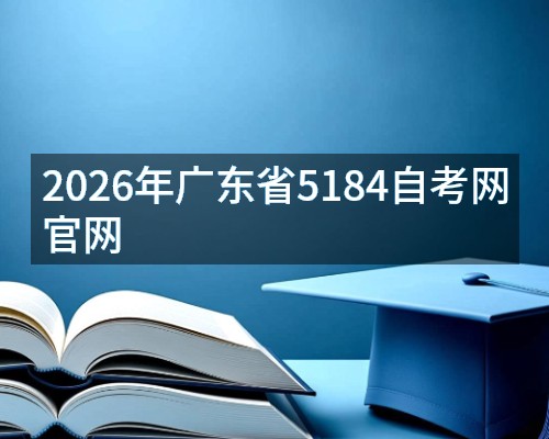 2026年广东省5184自考网官网