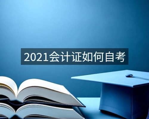 2021会计证如何自考