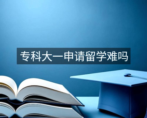 专科大一申请留学难吗