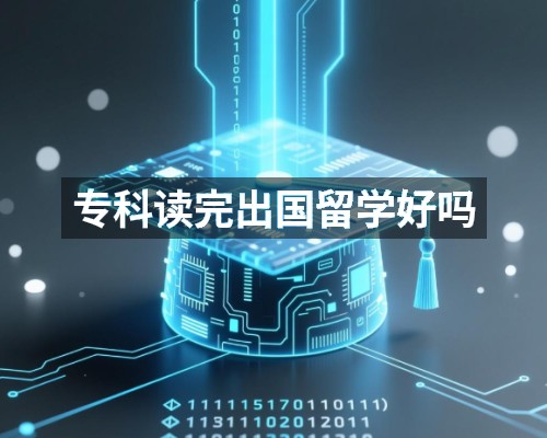 专科读完出国留学好吗