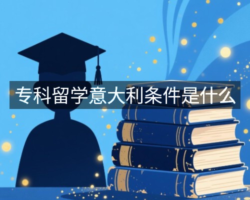 专科留学意大利条件是什么