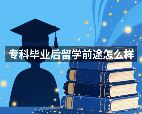 专科毕业后留学前途怎么样
