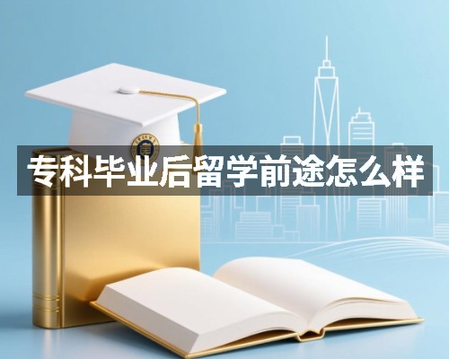 专科毕业后留学前途怎么样