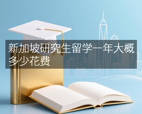 新加坡研究生留学一年大概多少花费