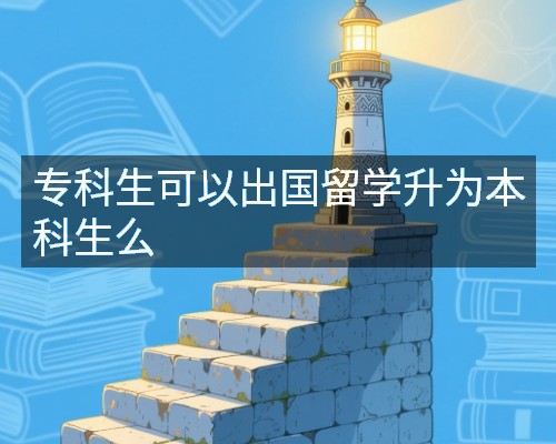 专科生可以出国留学升为本科生么