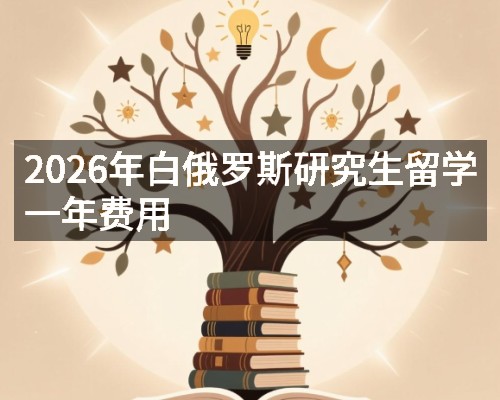 2026年白俄罗斯研究生留学一年费用
