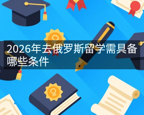 2026年去俄罗斯留学需具备哪些条件