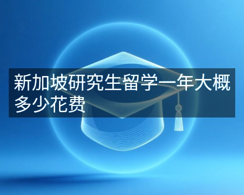 新加坡研究生留学一年大概多少花费