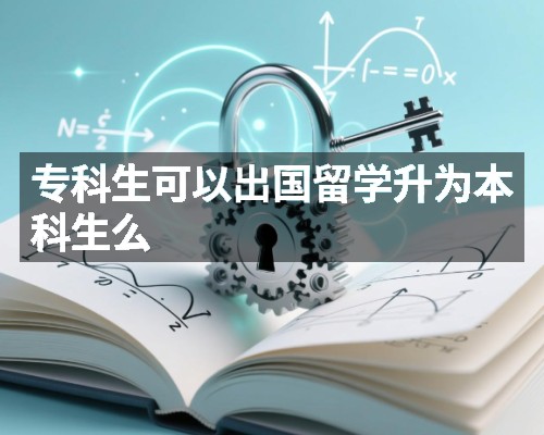 专科生可以出国留学升为本科生么