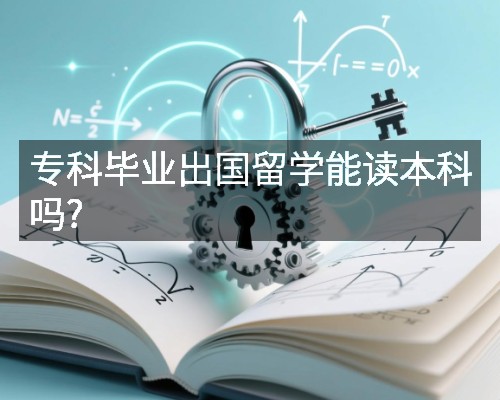 专科毕业出国留学能读本科吗?