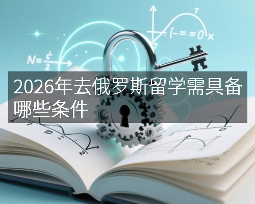 2026年去俄罗斯留学需具备哪些条件