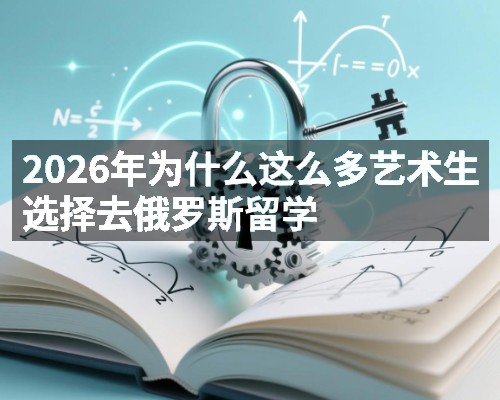 2026年为什么这么多艺术生选择去俄罗斯留学