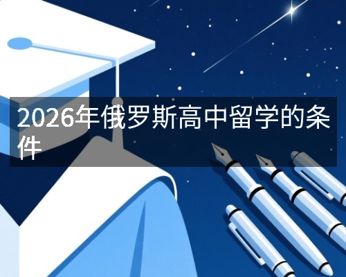 2026年俄罗斯高中留学的条件