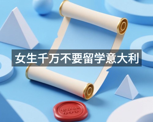 女生千万不要留学意大利