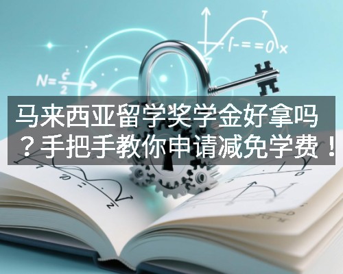马来西亚留学奖学金好拿吗？手把手教你申请减免学费！