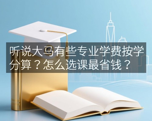 听说大马有些专业学费按学分算？怎么选课最省钱？