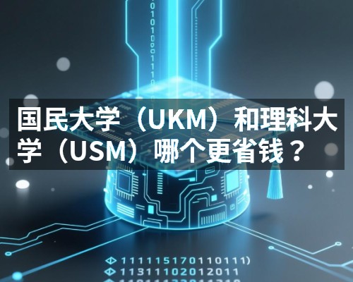 国民大学（UKM）和理科大学（USM）哪个更省钱？