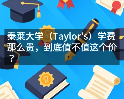 泰莱大学（Taylor's）学费那么贵，到底值不值这个价？