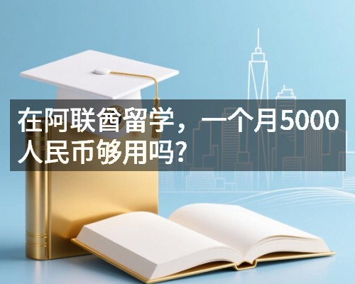 在阿联酋留学,一个月5000人民币够用吗?
