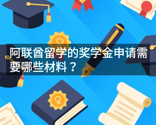 阿联酋留学的奖学金申请需要哪些材料?