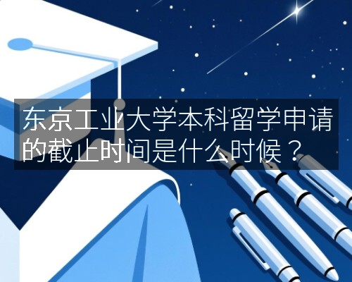 东京工业大学本科留学申请的截止时间是什么时候?