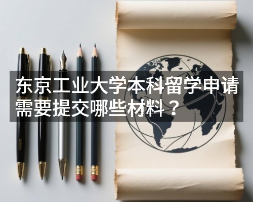 东京工业大学本科留学申请需要提交哪些材料?