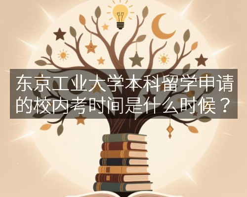 东京工业大学本科留学申请的校内考时间是什么时候?