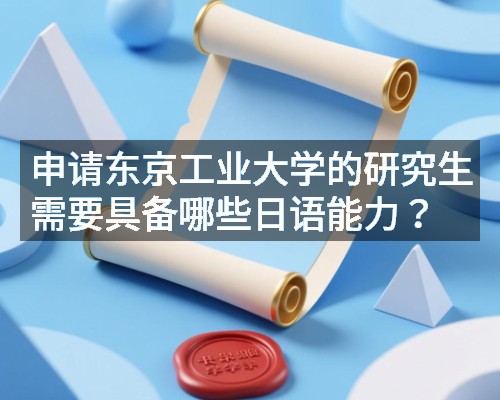 申请东京工业大学的研究生需要具备哪些日语能力?