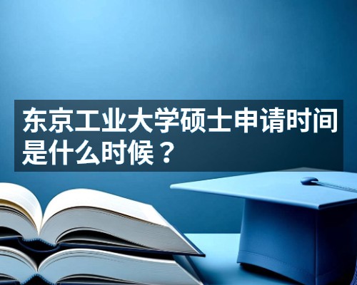 东京工业大学硕士申请时间是什么时候?