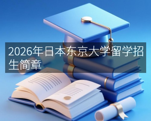 2026年日本东京大学留学招生简章