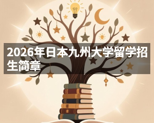 2026年日本九州大学留学招生简章