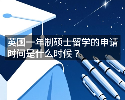 英国一年制硕士留学的申请时间是什么时候?