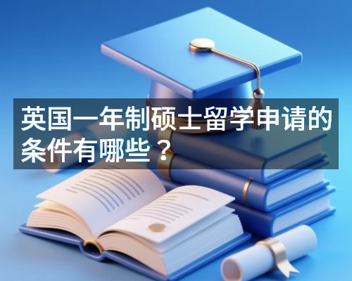 英国一年制硕士留学申请的条件有哪些?