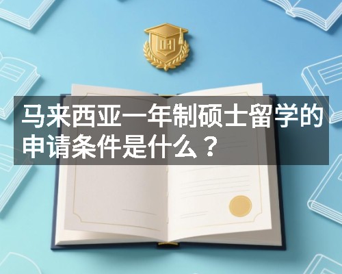 马来西亚一年制硕士留学的申请条件是什么?