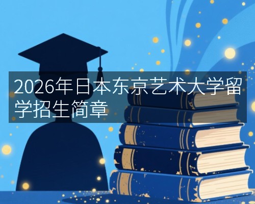 2026年日本东京艺术大学留学招生简章
