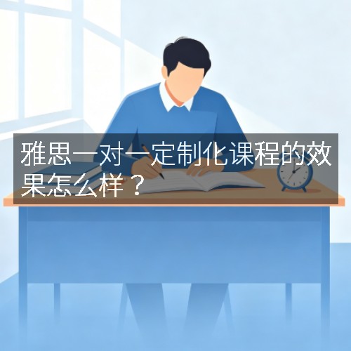 雅思一对一定制化课程的效果怎么样?