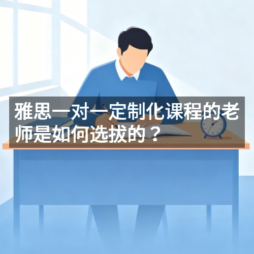 雅思一对一定制化课程的老师是如何选拔的?