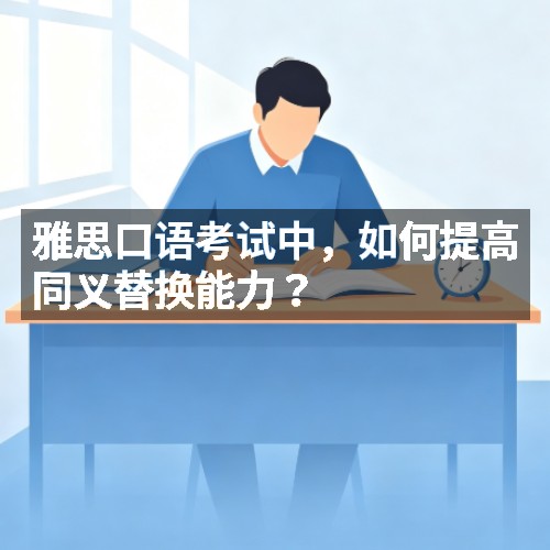 雅思口语考试中,如何提高同义替换能力?